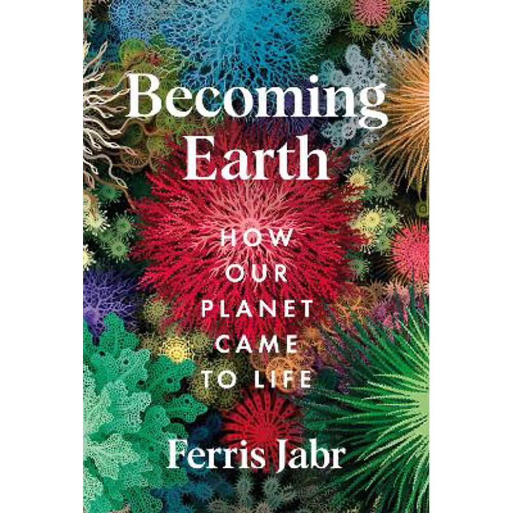 Becoming Earth: How Our Planet Came to Life (Hardback) - Ferris Jabr